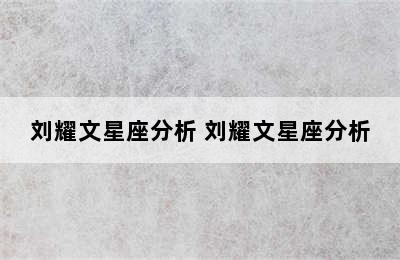 刘耀文星座分析 刘耀文星座分析